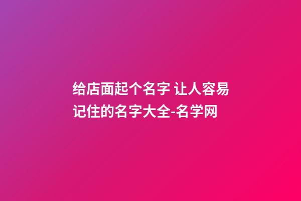 给店面起个名字 让人容易记住的名字大全-名学网-第1张-店铺起名-玄机派